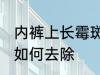 内裤上长霉斑怎么去除 内裤上长霉斑如何去除