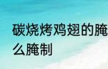 碳烧烤鸡翅的腌制方法 木炭烤鸡翅怎么腌制