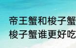 帝王蟹和梭子蟹哪个更好吃 帝王蟹和梭子蟹谁更好吃