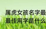 属虎女孩名字最佳用字 属虎女孩名字最佳用字是什么