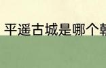 平遥古城是哪个朝代的 平遥古城介绍