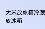 大米放冰箱冷藏可以吗 大米适不适合放冰箱