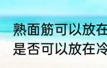 熟面筋可以放在冷冻室冷冻吗 熟面筋是否可以放在冷冻室冷冻