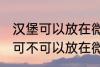 汉堡可以放在微波炉里面加热吗 汉堡可不可以放在微波炉里面加热