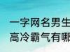 一字网名男生高冷霸气 一字网名男生高冷霸气有哪些