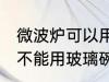 微波炉可以用玻璃碗加热吗 微波炉能不能用玻璃碗加热