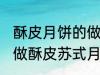 酥皮月饼的做法苏式月饼的做法 如何做酥皮苏式月饼