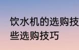 饮水机的选购技巧有哪些 饮水机有哪些选购技巧