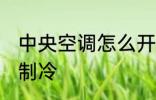 中央空调怎么开制冷 中央空调如何开制冷