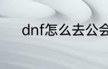 dnf怎么去公会 dnf如何去公会