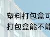 塑料打包盒可以放微波炉加热吗 塑料打包盒能不能用微波炉加热