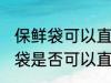 保鲜袋可以直接放微波炉加热吗 保鲜袋是否可以直接放微波炉加热