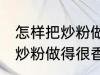 怎样把炒粉做得很香又不油腻 如何把炒粉做得很香又不油腻