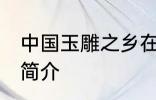 中国玉雕之乡在哪 中国玉雕之乡位置简介