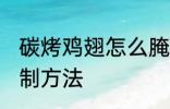 碳烤鸡翅怎么腌制方法 碳烤鸡翅的腌制方法