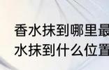 香水抹到哪里最好最能散发出香味 香水抹到什么位置最好最能散发出香味