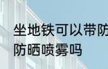 坐地铁可以带防晒喷雾吗 坐地铁能带防晒喷雾吗