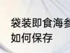 袋装即食海参怎么保存 袋装即食海参如何保存