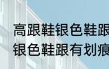 高跟鞋银色鞋跟有划痕怎么办 高跟鞋银色鞋跟有划痕解决方法