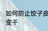 如何防止饺子皮变干 怎么防止饺子皮变干