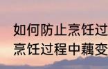 如何防止烹饪过程中藕变黑 怎样防止烹饪过程中藕变黑