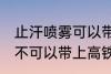 止汗喷雾可以带上高铁吗 止汗喷雾可不可以带上高铁