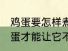 鸡蛋要怎样煮才能不裂开呢 怎样煮鸡蛋才能让它不裂开