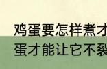 鸡蛋要怎样煮才能不裂开呢 怎样煮鸡蛋才能让它不裂开