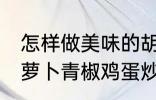 怎样做美味的胡萝卜青椒鸡蛋炒馍 胡萝卜青椒鸡蛋炒馍做法分享