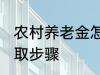 农村养老金怎么领取 村养老保险的领取步骤