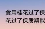 食用桂花过了保质期可以吃吗 食用桂花过了保质期能不能吃