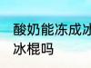 酸奶能冻成冰棍吗 你认为酸奶能冻成冰棍吗