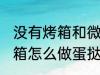 没有烤箱和微波炉如何做蛋挞 没有烤箱怎么做蛋挞