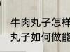 牛肉丸子怎样做能放水里煮不散 牛肉丸子如何做能放水里煮不散