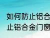 如何防止铝合金门窗腐蚀生锈 怎么防止铝合金门窗腐蚀生锈