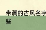 带澜的古风名字 带澜的古风名字有哪些