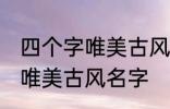 四个字唯美古风名字 有哪些四个字的唯美古风名字