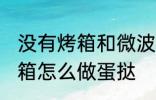 没有烤箱和微波炉如何做蛋挞 没有烤箱怎么做蛋挞