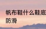 帆布鞋什么鞋底防滑 帆布鞋哪种鞋底防滑