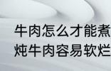 牛肉怎么才能煮的很烂很好吃啊 如何炖牛肉容易软烂