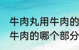 牛肉丸用牛肉的什么部分做 牛肉丸用牛肉的哪个部分做