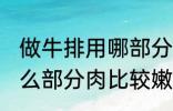 做牛排用哪部分肉比较嫩 做牛排用什么部分肉比较嫩