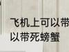 飞机上可以带死螃蟹吗 飞机上可不可以带死螃蟹