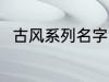 古风系列名字 古风名字大全有哪些