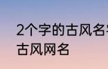 2个字的古风名字 比较好听的两个字古风网名