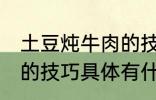 土豆炖牛肉的技巧有什么 土豆炖牛肉的技巧具体有什么