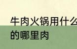 牛肉火锅用什么部位的肉 牛肉火锅用的哪里肉