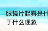 眼镜片起雾是什么现象 眼镜片起雾属于什么现象