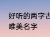 好听的两字古风名字 2个字古风意境唯美名字