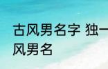 古风男名字 独一无二的好听男名字古风男名